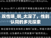 雙性嗯_啊_太深了，性別認(rèn)同的多元探索