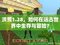 洪荒1.28，如何在遠(yuǎn)古世界中生存與冒險？