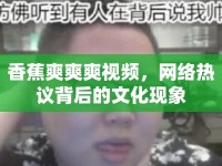 香蕉爽爽爽視頻，網(wǎng)絡(luò)熱議背后的文化現(xiàn)象