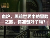 血爐，黑暗世界中的冒險(xiǎn)之旅，你準(zhǔn)備好了嗎？