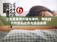 少女思思照片曝光事件，網(wǎng)絡(luò)時(shí)代的隱私邊界與道德反思