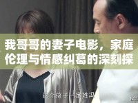 我哥哥的妻子電影，家庭倫理與情感糾葛的深刻探討