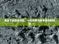 筆尖下的血色記憶，一位作家與戰(zhàn)爭的深刻對話