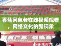 香蕉網(wǎng)色老在線視頻觀看，網(wǎng)絡(luò)文化的新現(xiàn)象