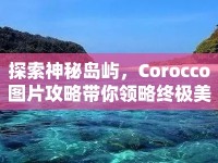 探索神秘島嶼，Corocco圖片攻略帶你領(lǐng)略終極美景！