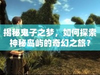 揭秘鬼子之夢(mèng)，如何探索神秘島嶼的奇幻之旅？