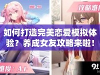 如何打造完美戀愛模擬體驗(yàn)？養(yǎng)成女友攻略來啦！
