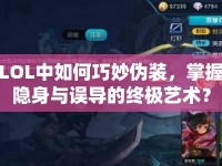 LOL中如何巧妙偽裝，掌握隱身與誤導(dǎo)的終極藝術(shù)？