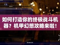 如何打造你的終極戰(zhàn)斗機器？機甲幻想攻略來啦！