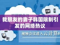 我朋友的妻子韓國限制引發(fā)的網(wǎng)絡(luò)熱議