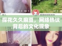 探花久久麻豆，網(wǎng)絡(luò)熱議背后的文化現(xiàn)象
