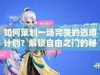 如何策劃一場完美的逃婚計(jì)劃？解鎖自由之門的秘密指南！