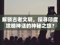 解鎖古老文明，探尋印度攻略神話的神秘之旅？