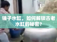 錘子水缸，如何解鎖古老水缸的秘密？