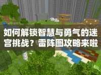 如何解鎖智慧與勇氣的迷宮挑戰(zhàn)？雷陣圖攻略來(lái)啦！