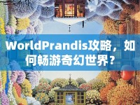 WorldPrandis攻略，如何暢游奇幻世界？