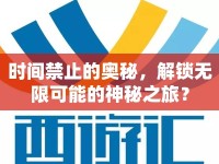 時間禁止的奧秘，解鎖無限可能的神秘之旅？