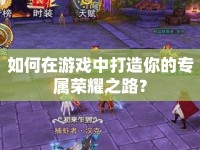 如何在游戲中打造你的專屬榮耀之路？