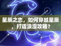 星辰之戀，如何穿越星辰，打造浪漫攻略？