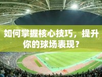 如何掌握核心技巧，提升你的球場表現(xiàn)？