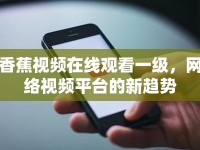香蕉視頻在線觀看一級，網(wǎng)絡(luò)視頻平臺的新趨勢