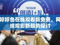 婷婷色在線觀看新免費(fèi)，網(wǎng)絡(luò)觀影新趨勢探討