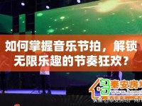 如何掌握音樂節(jié)拍，解鎖無限樂趣的節(jié)奏狂歡？