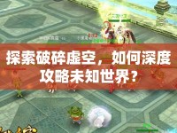 探索破碎虛空，如何深度攻略未知世界？