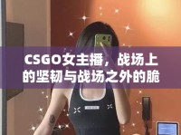 CSGO女主播，戰(zhàn)場(chǎng)上的堅(jiān)韌與戰(zhàn)場(chǎng)之外的脆弱瞬間