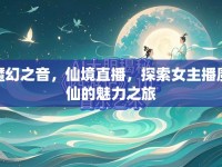魔幻之音，仙境直播，探索女主播魔仙的魅力之旅