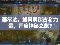 塞爾達(dá)，如何解鎖古老力量，開啟神秘之旅？