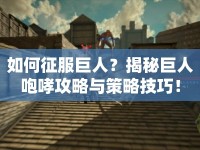 如何征服巨人？揭秘巨人咆哮攻略與策略技巧！
