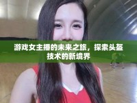 游戲女主播的未來之旅，探索頭盔技術(shù)的新境界