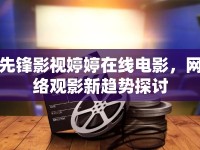 先鋒影視婷婷在線電影，網(wǎng)絡(luò)觀影新趨勢(shì)探討