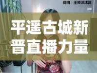 平遙古城新晉直播力量，探秘美女主播的魅力之旅