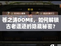 蒼之濤DOME，如何解鎖古老遺跡的隱藏秘密？