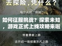 如何征服挑戰(zhàn)？探索未知，游戲正式上線攻略來啦！