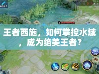 王者西施，如何掌控水域，成為絕美王者？