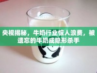 央視揭秘，牛奶行業(yè)驚人浪費(fèi)，被遺忘的牛奶成隱形殺手