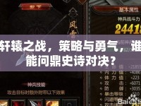 軒轅之戰(zhàn)，策略與勇氣，誰能問鼎史詩對決？