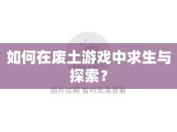 如何在廢土游戲中求生與探索？