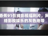 香蕉91在線影視福利片，網(wǎng)絡(luò)影視娛樂的灰色地帶