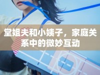 堂姐夫和小姨子，家庭關(guān)系中的微妙互動(dòng)