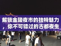 解鎖金陵夜市的獨特魅力，你不可錯過的古都夜生活指南！