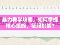 暴力教學(xué)攻略，如何掌握核心策略，征服挑戰(zhàn)？