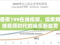 香蕉199在線視頻，探索網(wǎng)絡(luò)視頻時(shí)代的娛樂新趨勢