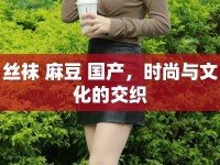 絲襪 麻豆 國產(chǎn)，時尚與文化的交織