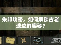 朱印攻略，如何解鎖古老遺跡的奧秘？