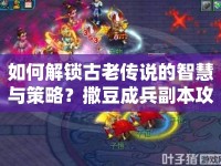 如何解鎖古老傳說的智慧與策略？撒豆成兵副本攻略來啦！