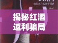 揭秘紅酒返利騙局，甜蜜誘惑背后的陷阱深淵